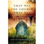 That Was The Church That Was How the Church of England Lost the English People 9781472921642
