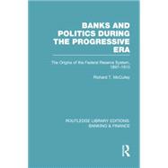 Banks and Politics During the Progressive Era (RLE Banking & Finance) 9780415751650