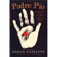 Padre Pio Miracles and Politics in a Secular Age 9780312611668