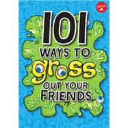101 Ways to Gross Out Your Friends 9781633221680