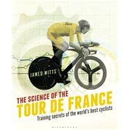 The Science of the Tour de France Training secrets of the world’s best cyclists 9781472921703