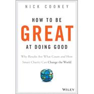 How to Be Great at Doing Good: Why Results Are What Count and How Smart Charity Can Change the World 9781119041719