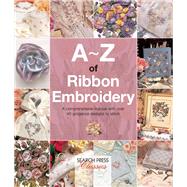 A-Z of Ribbon Embroidery A comprehensive manual with over 40 gorgeous designs to stitch 9781782211730