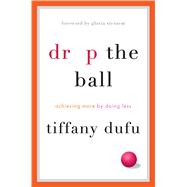 Drop the Ball Achieving More by Doing Less 9781250071736