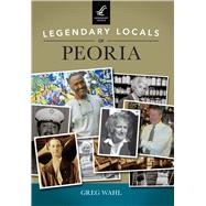 Legendary Locals of Peoria, Illinois 9781467101738