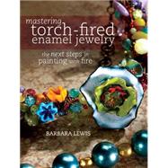 Mastering Torch-fired Enamel Jewelry: The Next Steps in Painting With Fire 9781440311741