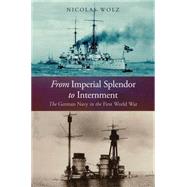 From Imperial Splendor to Internment: The German Navy in the First World War 9781591141747