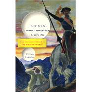 The Man Who Invented Fiction How Cervantes Ushered in the Modern World 9781620401750