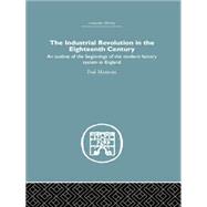 The Industrial Revolution in the Eighteenth Century: An outline of the beginnings of the modern factory system in England 9781138861756