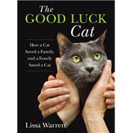 The Good Luck Cat How a Cat Saved a Family, and a Family Saved a Cat 9780762791767