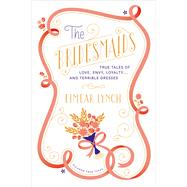 The Bridesmaids True Tales of Love, Envy, Loyalty . . . and Terrible Dresses 9781250041777