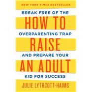 How to Raise an Adult Break Free of the Overparenting Trap and Prepare Your Kid for Success 9781627791779