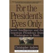 For the President's Eyes Only : Secret Intelligence and the American Presidency from Washington to Bush 9780060921781
