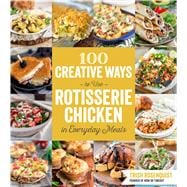 100 Creative Ways to Use Rotisserie Chicken in Everyday Meals 9781624141782