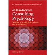 An Introduction to Consulting Psychology: Working With Individuals, Groups, and Organizations 9781433821783