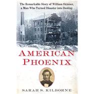 American Phoenix The Remarkable Story of William Skinner, A Man Who Turned Disaster Into Destiny 9781451671803