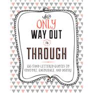 The Only Way Out is Through 100 Inspiring Hand-Lettered Quotes to Comfort, Encourage and Inspire 9781681881805