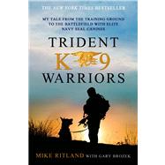 Trident K9 Warriors My Tale from the Training Ground to the Battlefield with Elite Navy SEAL Canines 9781250041814