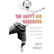The Happy Kid Handbook: How to Raise Joyful Children in a Stressful World 9780399171819