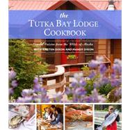 The Tutka Bay Lodge Cookbook: Coastal Cuisine from the Wilds of Alaska 9781941821824