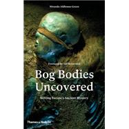 Bog Bodies Uncovered: Solving Europe's Ancient Mystery 9780500051825