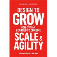 Design to Grow How Coca-Cola Learned to Combine Scale and Agility (and How You Can Too) 9781451671827
