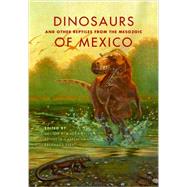 Dinosaurs and Other Reptiles from the Mesozoic of Mexico 9780253011831