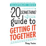 The 20 Something Guide to Getting It Together: A Step-by-step Plan for Surviving Your Quarterlife Crisis 9781440571831