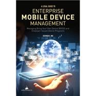 A Legal Guide to Enterprise Mobile Device Management: Managing Bring Your Own Devices (Byod) and Employer-issued Device Programs 9781627221832