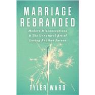 Marriage Rebranded Modern Misconceptions & the Unnatural Art of Loving Another Person 9780802411839