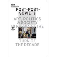 Post-Post-Soviet? : Art, Politics and Society in Russia at the Turn of the Decade 9788393381845