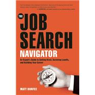 The Job Search Navigator An Expert's Guide to Getting Hired, Surviving Layoffs, and Building Your Career 9781572841857