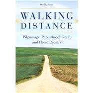 Walking Distance: Pilgrimage, Parenthood, Grief, and Home Repairs 9781611861860
