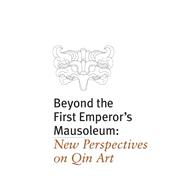 Beyond the First Emperor's Mausoleum: New Perspectives on Qin Art 9780989371865