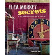 Flea Market Secrets: An Indispensable Guide to Where to Go and What to Buy 9781782491866