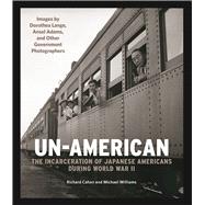 Un-American: The Incarceration of Japanese Americans During World War II Images by Dorothea Lange, Ansel Adams, and Other Government Photographers 9780991541867