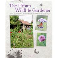 The Urban Wildlife Gardener: How to Attract Birds, Bees, Butterflies, and More 9781782491873