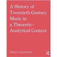 A History of Twentieth-Century Music in a Theoretic-Analytical Context 9780415881876
