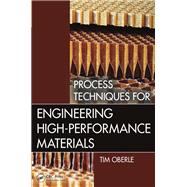 Process Techniques for Engineering High-Performance Materials 9781466581883