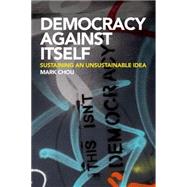 Democracy Against Itself Sustaining an Unsustainable Idea 9780748681884