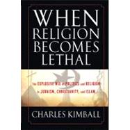When Religion Becomes Lethal : The Explosive Mix of Politics and Religion in Judaism, Christianity, and Islam 9780470581902