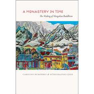 A Monastery in Time: The Making of Mongolian Buddhism 9780226031903