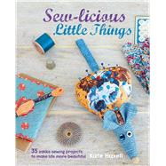 Sew-licious Little Things: 35 Zakka Sewing Projects to Make Life More Beautiful 9781782491903