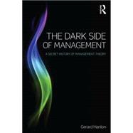 The Dark Side of Management: A Secret History of Management Theory 9781138801905