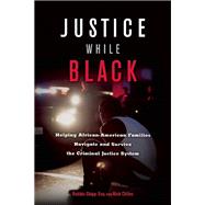 Justice While Black Helping African-American Families Navigate and Survive the Criminal Justice System 9781932841909