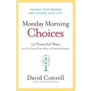 Monday Morning Choices : 12 Powerful Ways to Go from Everyday to Extraordinary 9780061451911