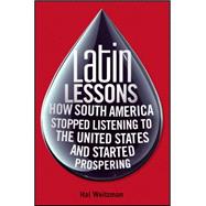 Latin Lessons : How South America Stopped Listening to the United States and Started Prospering 9780470481912