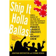 Ship It Holla Ballas! How a Bunch of 19-Year-Old College Dropouts Used the Internet to Become Poker's Loudest, Craziest, and Richest Crew 9781250041920