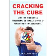 Cracking the Cube Going Slow to Go Fast and Other Unexpected Turns in the World of Competitive Rubik’s Cube Solving 9781501121920