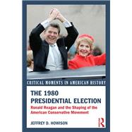 The 1980 Presidential Election: Ronald Reagan and the Shaping of the American Conservative Movement 9780415521925